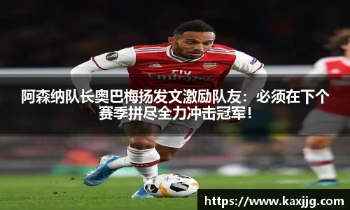阿森纳队长奥巴梅扬发文激励队友：必须在下个赛季拼尽全力冲击冠军！