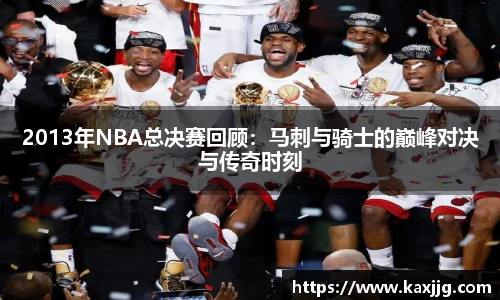 2013年NBA总决赛回顾：马刺与骑士的巅峰对决与传奇时刻