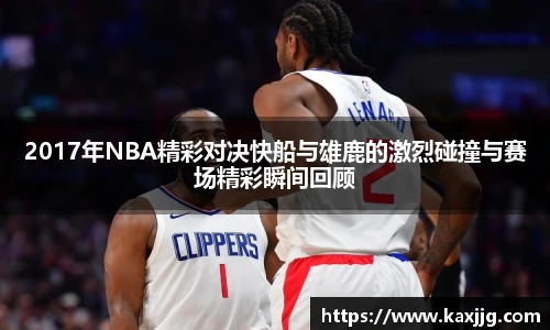 2017年NBA精彩对决快船与雄鹿的激烈碰撞与赛场精彩瞬间回顾