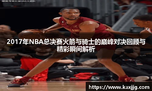 2017年NBA总决赛火箭与骑士的巅峰对决回顾与精彩瞬间解析