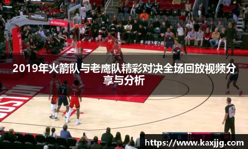 2019年火箭队与老鹰队精彩对决全场回放视频分享与分析