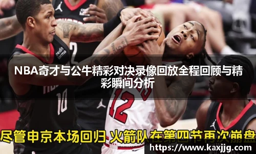 NBA奇才与公牛精彩对决录像回放全程回顾与精彩瞬间分析