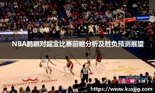 NBA鹈鹕对掘金比赛前瞻分析及胜负预测展望