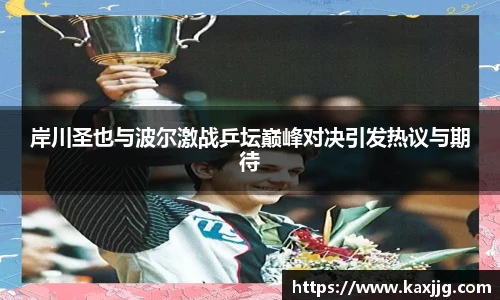 岸川圣也与波尔激战乒坛巅峰对决引发热议与期待