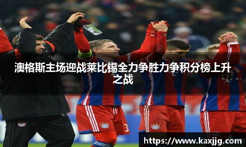 澳格斯主场迎战莱比锡全力争胜力争积分榜上升之战