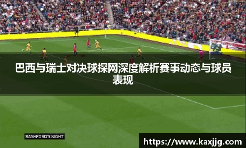 巴西与瑞士对决球探网深度解析赛事动态与球员表现